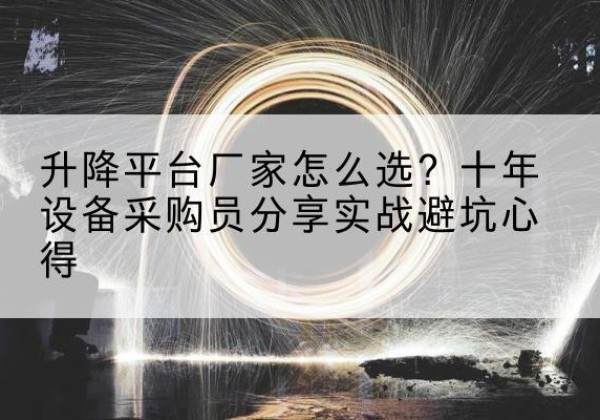 通渭升降平台厂家-怎么选？十年设备采购员分享实战避坑心得