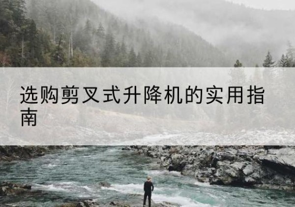 通渭剪叉式升降机怎么选-选购剪叉式升降机的实用指南